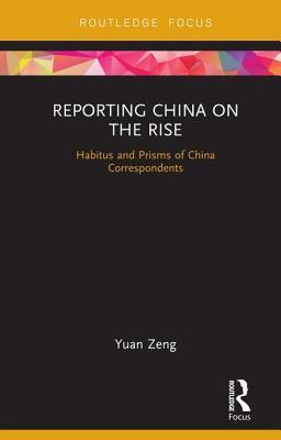 Read Reporting China on the Rise: Habitus and Prisms of China Correspondents - Yuan Zeng | ePub