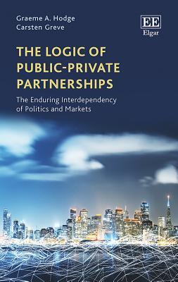 Download The Logic of Public-Private Partnerships: The Enduring Interdependency of Politics and Markets - Graeme A Hodge | PDF