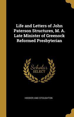 Full Download Life and Letters of John Paterson Structures, M. A. Late Minister of Greenock Reformed Presbyterian - Hodder and Stoughton file in PDF