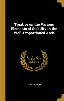 Read Online Treatise on the Various Elements of Stability in the Well-Proportioned Arch - D P Woodbury file in ePub