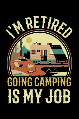 Read Online I'm Retired Going Camping Is My Job: Camping Journal, Camp Notebook Note-taking Planner Book, RV Camping Lover Birthday Present, Outdoor, Nature, Mountain Hike Gifts For Hiker Camper - Camping Travel Journal file in PDF
