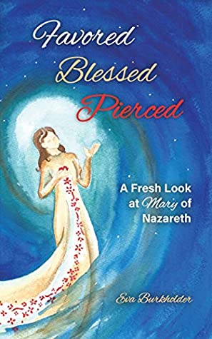 Full Download Favored, Blessed, Pierced: A Fresh Look at Mary of Nazareth - Eva Burkholder | PDF